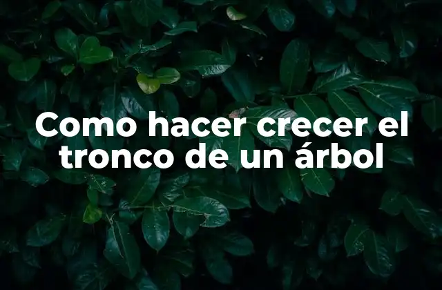 Como Hacer Crecer el Tronco de un Árbol