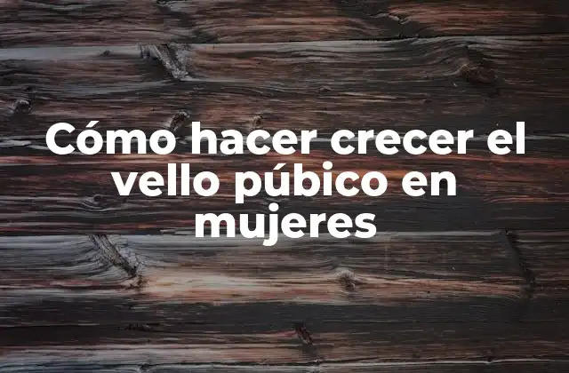 Cómo Hacer Crecer el Vello Púbico en Mujeres
