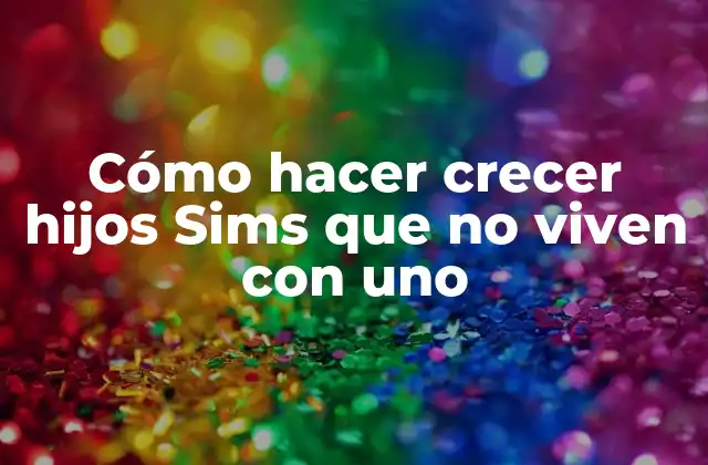 Cómo Hacer Crecer Hijos Sims que No Viven con Uno