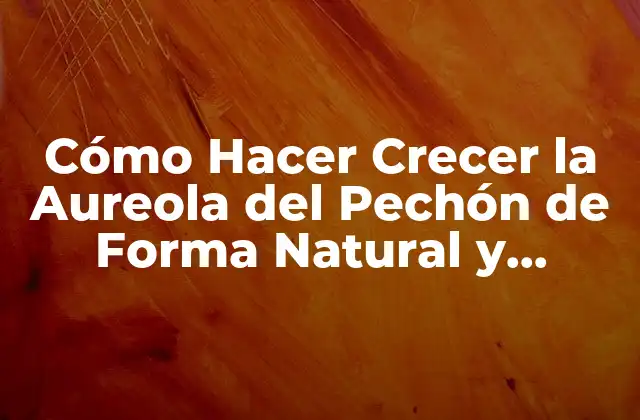 Cómo Hacer Crecer la Aureola Del Pechón de Forma Natural y Saludable