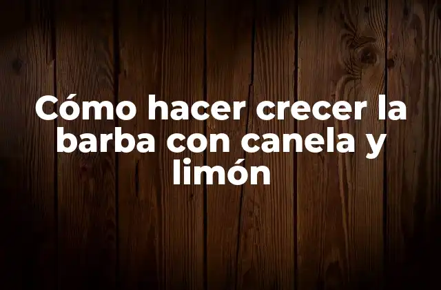 Cómo Hacer Crecer la Barba con Canela y Limón