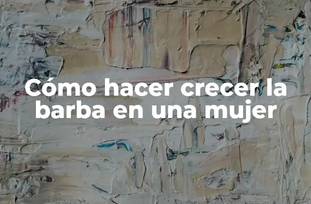 Cómo Hacer Crecer la Barba en una Mujer