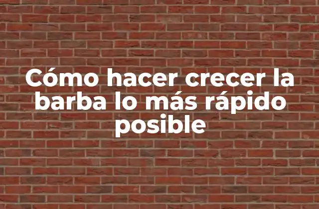 Cómo Hacer Crecer la Barba Lo Más Rápido Posible