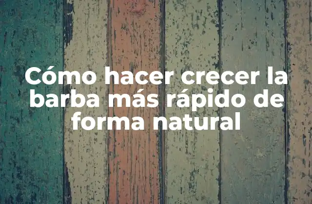 Cómo Hacer Crecer la Barba Más Rápido de Forma Natural