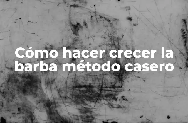 Cómo Hacer Crecer la Barba Método Casero