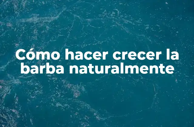 Cómo Hacer Crecer la Barba Naturalmente