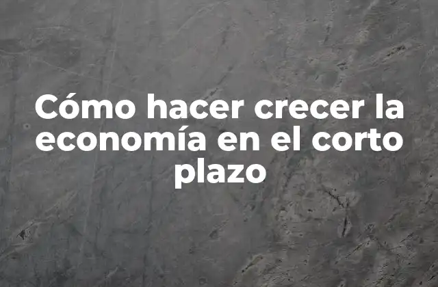 Cómo Hacer Crecer la Economía en el Corto Plazo