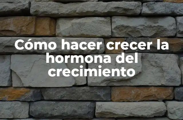 Cómo Hacer Crecer la Hormona Del Crecimiento