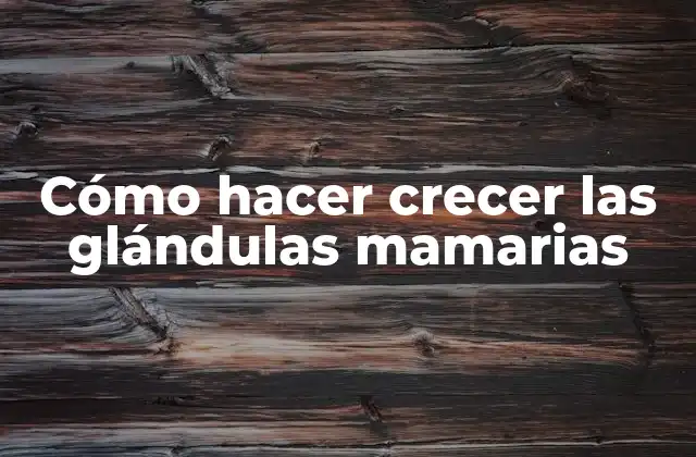 Cómo Hacer Crecer las Glándulas Mamarias