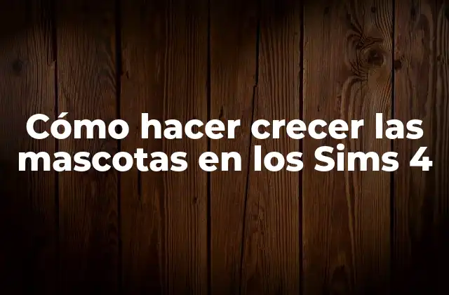 Cómo Hacer Crecer las Mascotas en los Sims 4