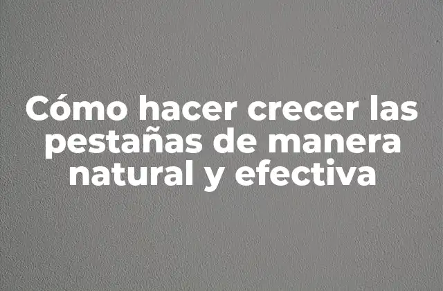 Cómo Hacer Crecer las Pestañas de Manera Natural y Efectiva