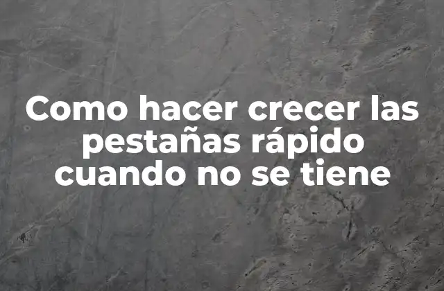 Como Hacer Crecer las Pestañas Rápido Cuando No Se Tiene