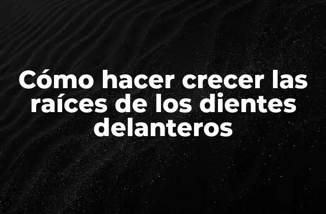 Cómo Hacer Crecer las Raíces de los Dientes Delanteros
