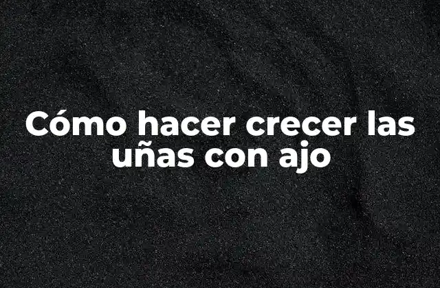Cómo Hacer Crecer las Uñas con Ajo