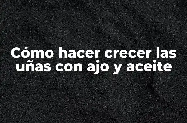 Cómo Hacer Crecer las Uñas con Ajo y Aceite