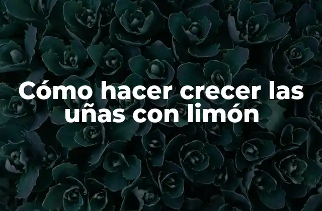 Cómo Hacer Crecer las Uñas con Limón