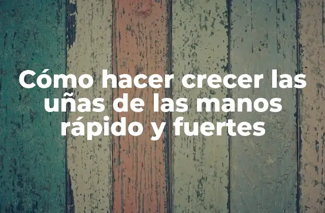 Cómo Hacer Crecer las Uñas de las Manos Rápido y Fuertes