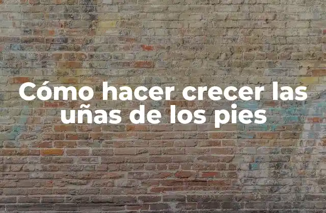 Cómo Hacer Crecer las Uñas de los Pies