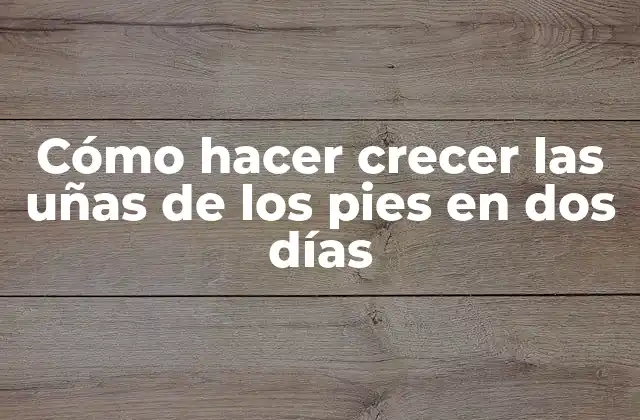 Cómo Hacer Crecer las Uñas de los Pies en Dos Días