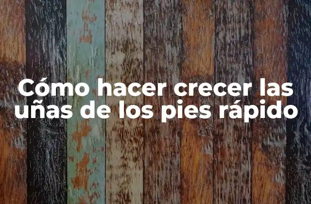 Cómo Hacer Crecer las Uñas de los Pies Rápido