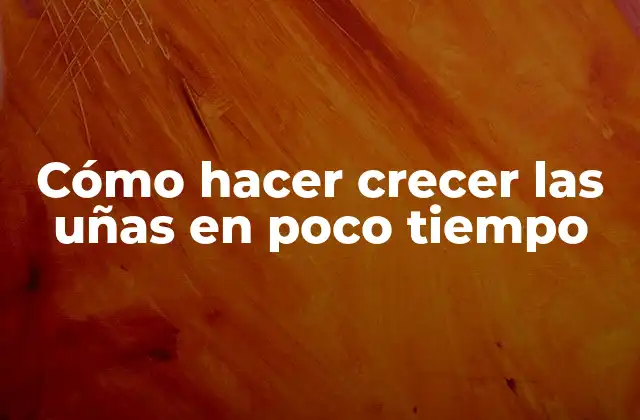 Cómo Hacer Crecer las Uñas en Poco Tiempo