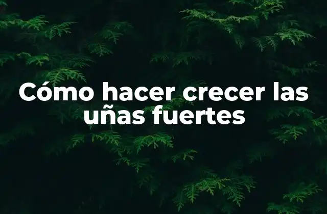 Cómo Hacer Crecer las Uñas Fuertes