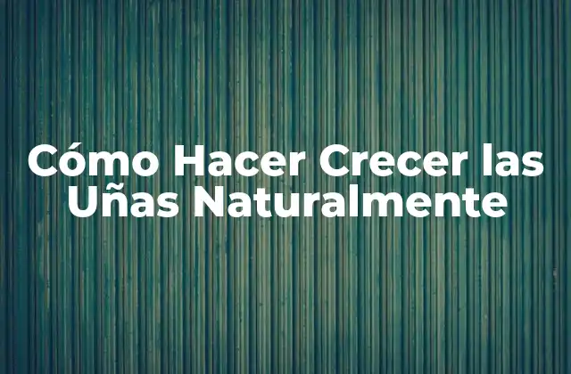 Cómo Hacer Crecer las Uñas Naturalmente