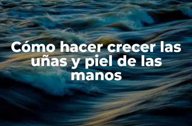 Cómo Hacer Crecer las Uñas y Piel de las Manos