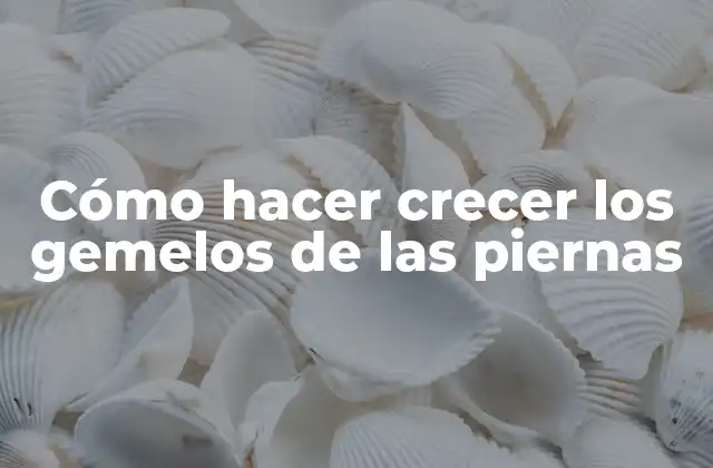 Cómo Hacer Crecer los Gemelos de las Piernas