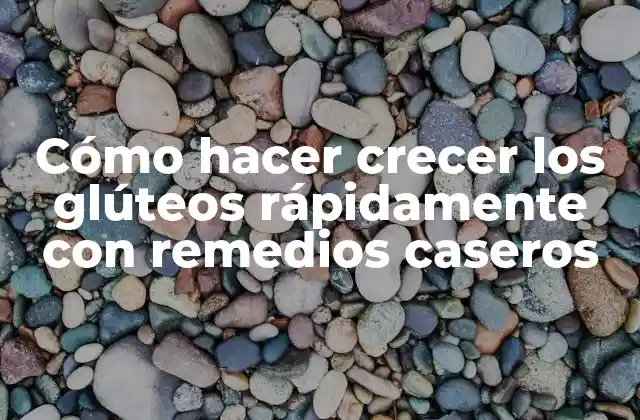 Cómo Hacer Crecer los Glúteos Rápidamente con Remedios Caseros 2 Cómo hacer crecer los glúteos rápidamente con remedios caseros
