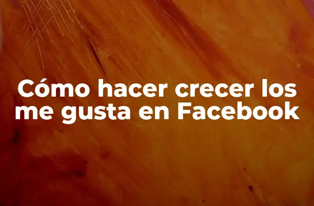 Cómo Hacer Crecer los Me Gusta en Facebook