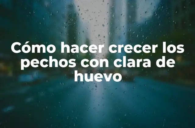 Cómo Hacer Crecer los Pechos con Clara de Huevo