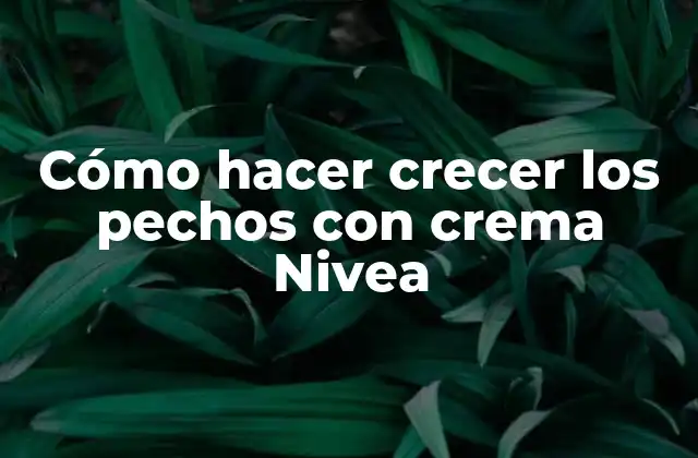 Cómo Hacer Crecer los Pechos con Crema Nivea