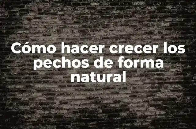 Cómo Hacer Crecer los Pechos de Forma Natural