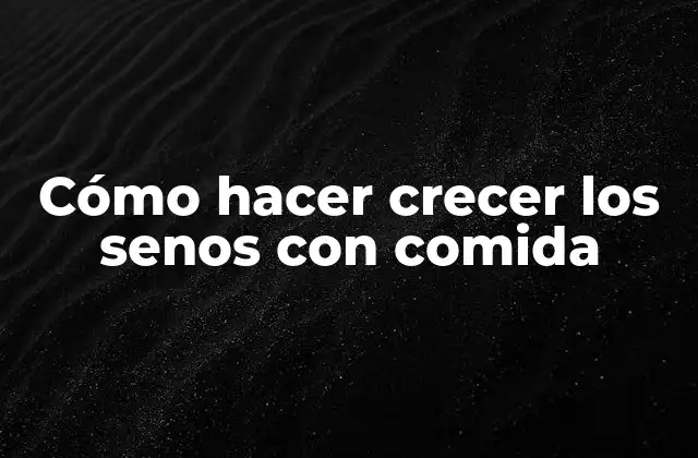 Cómo Hacer Crecer los Senos con Comida