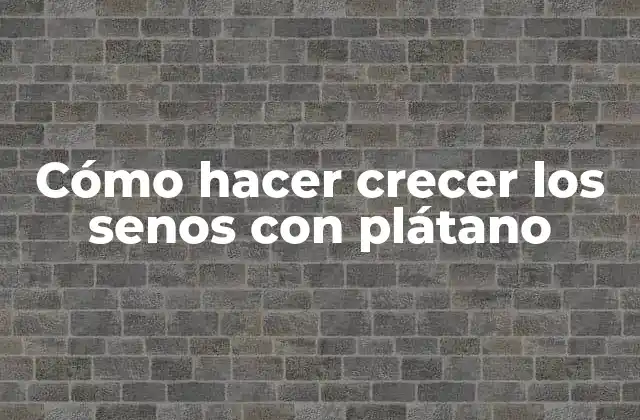 Cómo Hacer Crecer los Senos con Plátano
