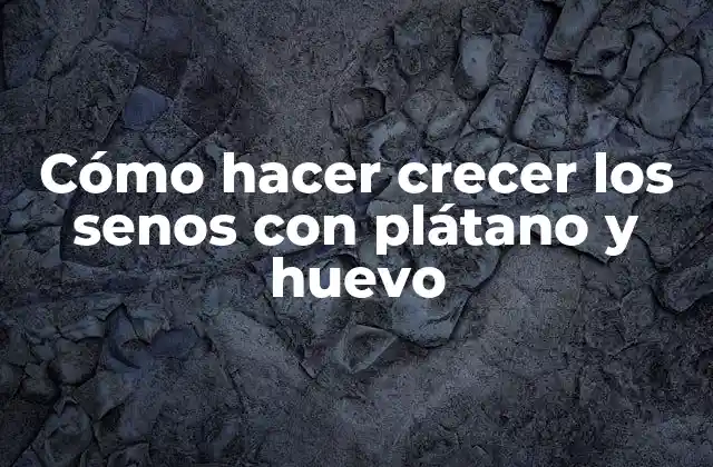 Cómo Hacer Crecer los Senos con Plátano y Huevo