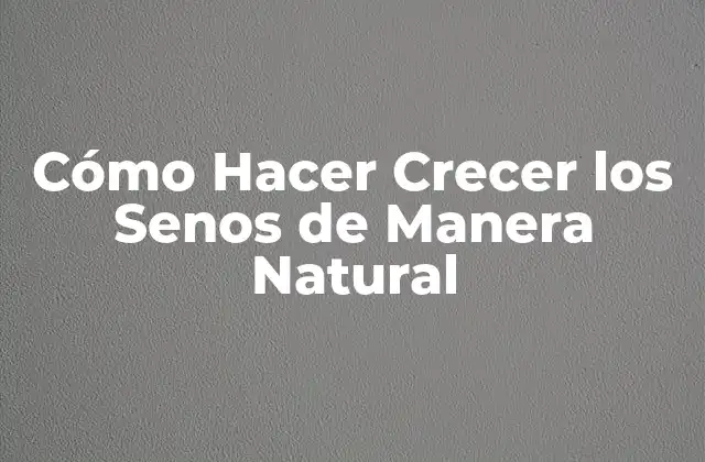 Cómo Hacer Crecer los Senos de Manera Natural