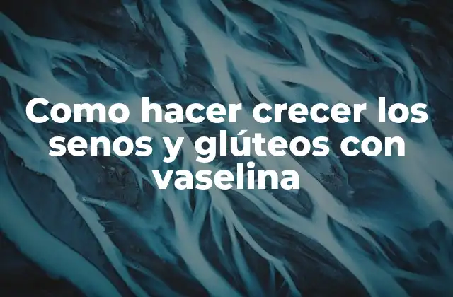 Como Hacer Crecer los Senos y Glúteos con Vaselina