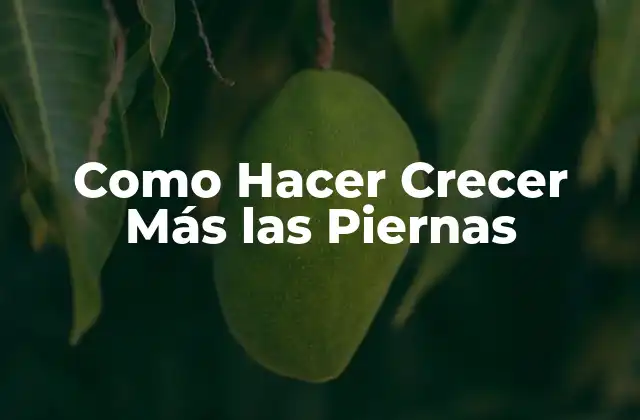Como Hacer Crecer Más las Piernas