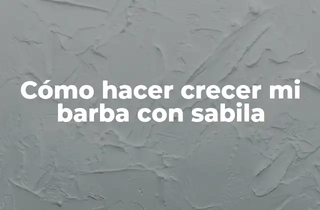 Cómo Hacer Crecer Mi Barba con Sabila