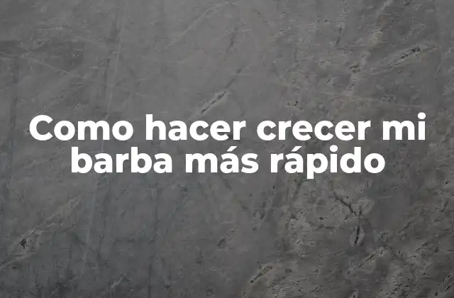 Como Hacer Crecer Mi Barba Más Rápido