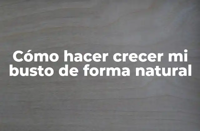 Cómo Hacer Crecer Mi Busto de Forma Natural