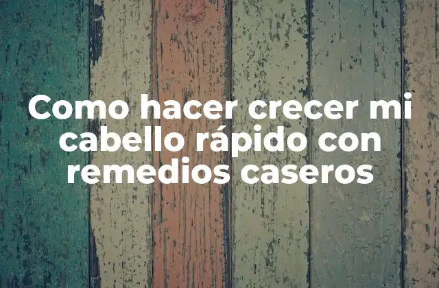 Como Hacer Crecer Mi Cabello Rápido con Remedios Caseros
