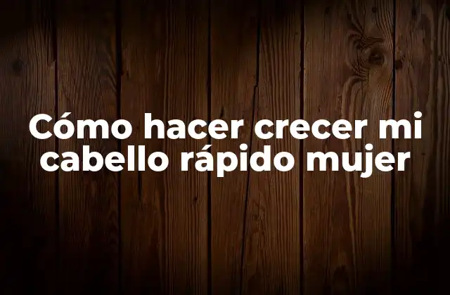 Cómo Hacer Crecer Mi Cabello Rápido Mujer