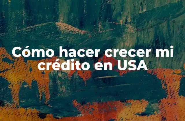 Cómo Hacer Crecer Mi Crédito en Usa