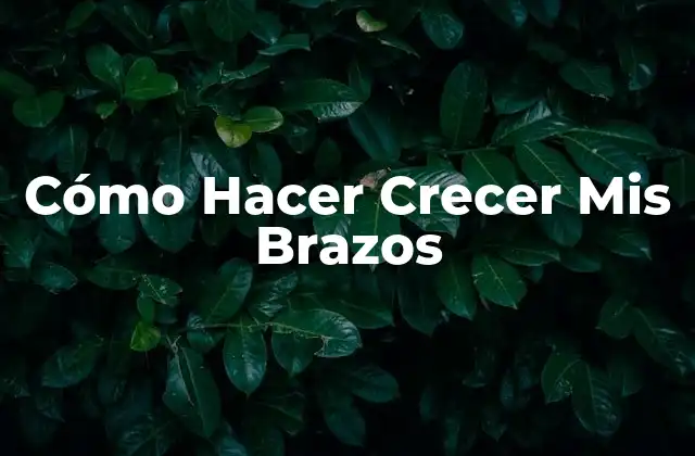 Cómo Hacer Crecer Mis Brazos