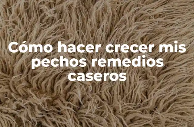 Cómo Hacer Crecer Mis Pechos Remedios Caseros