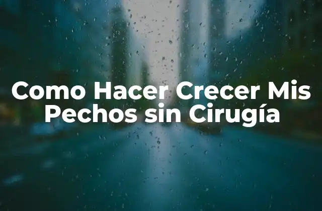 Como Hacer Crecer Mis Pechos sin Cirugía
