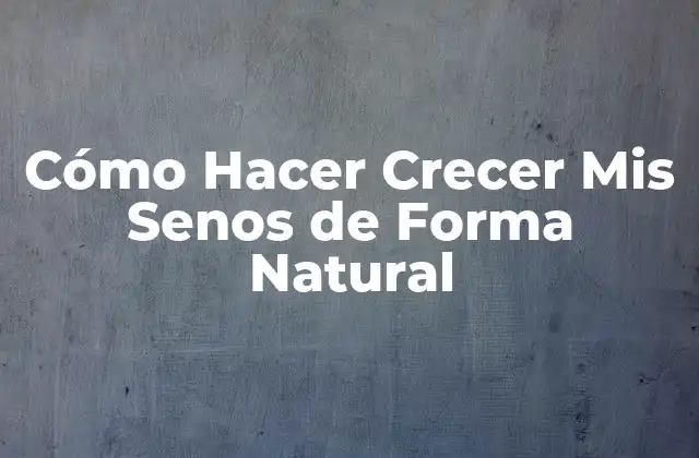 Cómo Hacer Crecer Mis Senos de Forma Natural